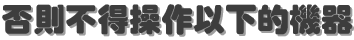 否則不得操作以下的機器