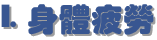 I. 身體疲勞