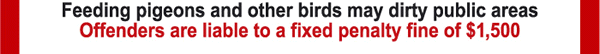 Feeding pigeons and other birds may dirty public areas Offenders are liable to a fixed penalty fine of $1,500