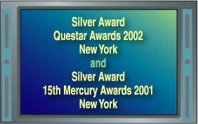 Silver Award Questar Awards 2002 and Silver Award  15th Mercury Awards 2001 New York