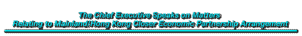 The Chief Executive Speaks on Matters Relating to Mainland/Hong Kong Closer Economic Partnership Arrangement