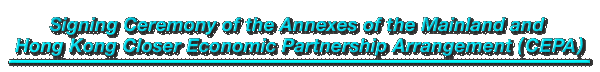 Signing Ceremony of the Annexes of the Mainland and Hong Kong Closer Economic Partnership Arrangement (CEPA) 
