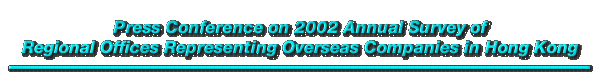 Press Conference on 2002 Annual Survey of Regional Offices Representing Overseas Companies in Hong Kong 